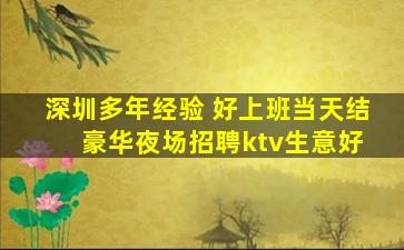 深圳多年经验 好上班当天结 豪华夜场招聘ktv生意好